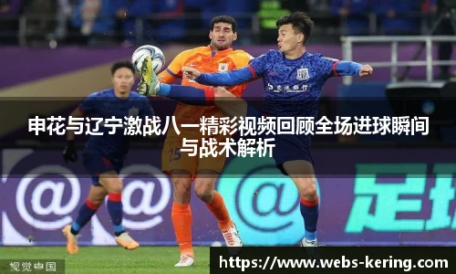 申花与辽宁激战八一精彩视频回顾全场进球瞬间与战术解析