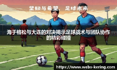 海于格松与大连的对决揭示足球战术与团队协作的精彩碰撞
