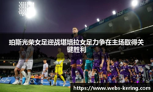 珀斯光荣女足迎战堪培拉女足力争在主场取得关键胜利