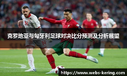 克罗地亚与匈牙利足球对决比分预测及分析展望