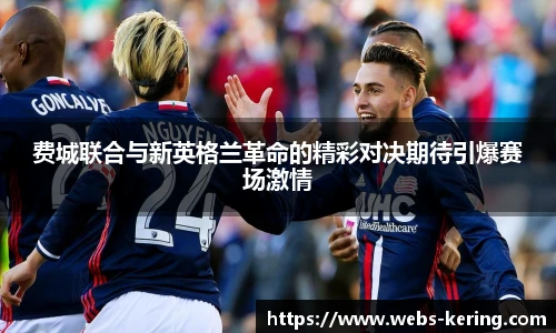 费城联合与新英格兰革命的精彩对决期待引爆赛场激情