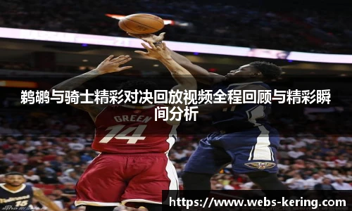 鹈鹕与骑士精彩对决回放视频全程回顾与精彩瞬间分析