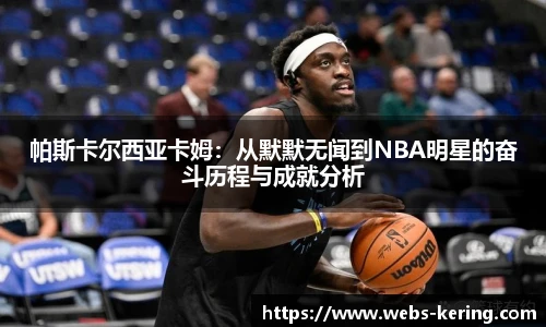 帕斯卡尔西亚卡姆：从默默无闻到NBA明星的奋斗历程与成就分析