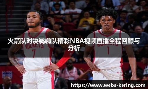 火箭队对决鹈鹕队精彩NBA视频直播全程回顾与分析